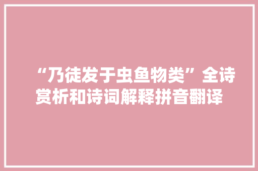 “乃徒发于虫鱼物类”全诗赏析和诗词解释拼音翻译