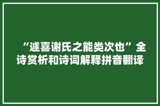 “遽喜谢氏之能类次也”全诗赏析和诗词解释拼音翻译