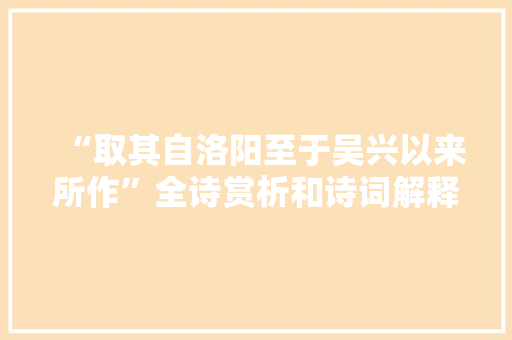 “取其自洛阳至于吴兴以来所作”全诗赏析和诗词解释拼音翻译