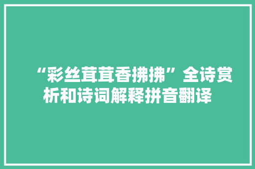 “彩丝茸茸香拂拂”全诗赏析和诗词解释拼音翻译