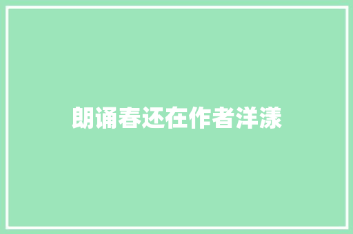 朗诵春还在作者洋漾