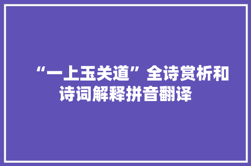 “一上玉关道”全诗赏析和诗词解释拼音翻译
