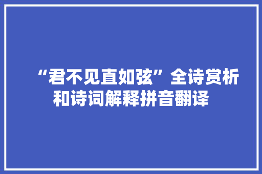 “君不见直如弦”全诗赏析和诗词解释拼音翻译