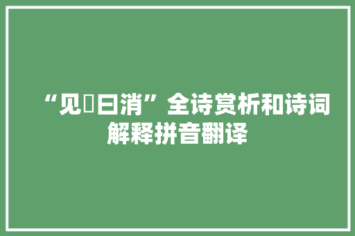 “见晛曰消”全诗赏析和诗词解释拼音翻译