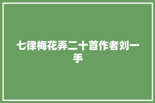 七律梅花弄二十首作者刘一手