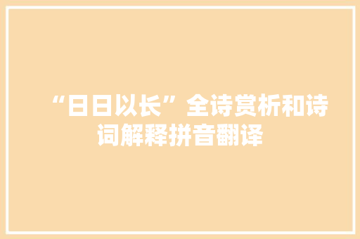 “日日以长”全诗赏析和诗词解释拼音翻译