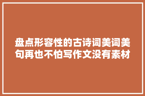 盘点形容性的古诗词美词美句再也不怕写作文没有素材啦