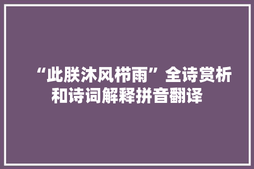 “此朕沐风栉雨”全诗赏析和诗词解释拼音翻译