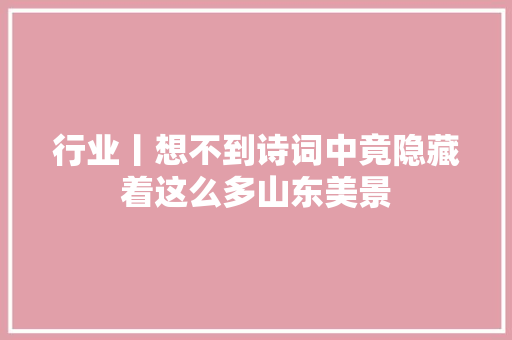 行业丨想不到诗词中竟隐藏着这么多山东美景