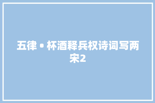 五律 • 杯酒释兵权诗词写两宋2
