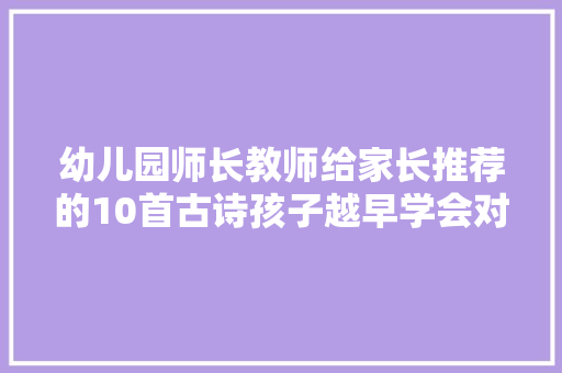 幼儿园师长教师给家长推荐的10首古诗孩子越早学会对智力开拓越好