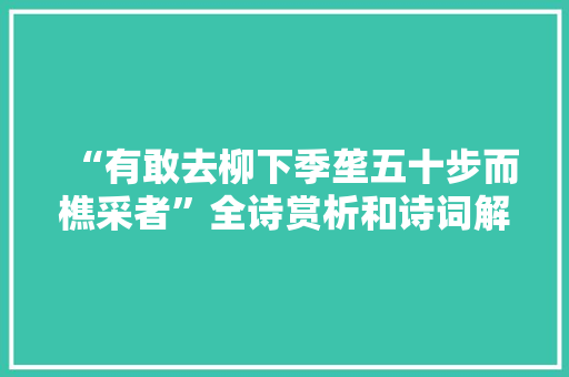 “有敢去柳下季垄五十步而樵采者”全诗赏析和诗词解释拼音翻译