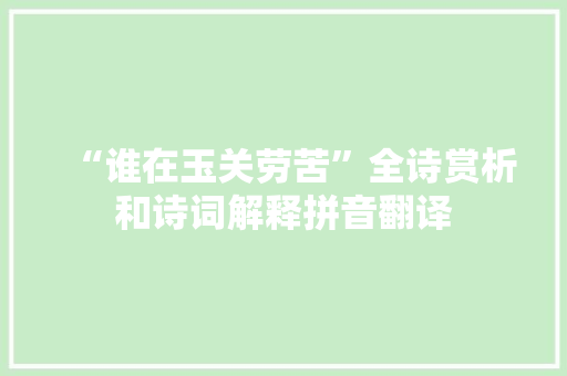 “谁在玉关劳苦”全诗赏析和诗词解释拼音翻译