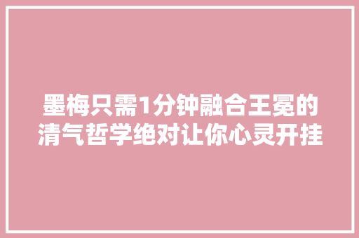 墨梅只需1分钟融合王冕的清气哲学绝对让你心灵开挂