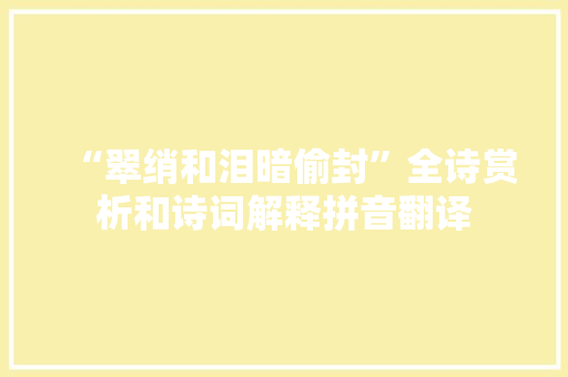 “翠绡和泪暗偷封”全诗赏析和诗词解释拼音翻译