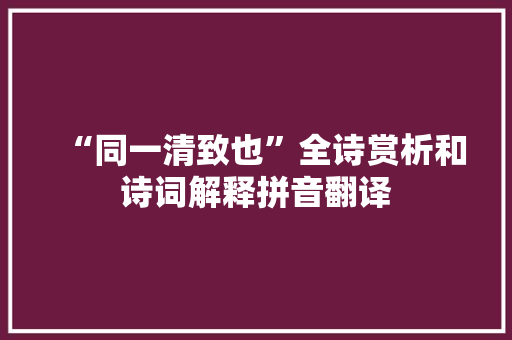 “同一清致也”全诗赏析和诗词解释拼音翻译