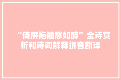 “倚屏拖袖愁如醉”全诗赏析和诗词解释拼音翻译