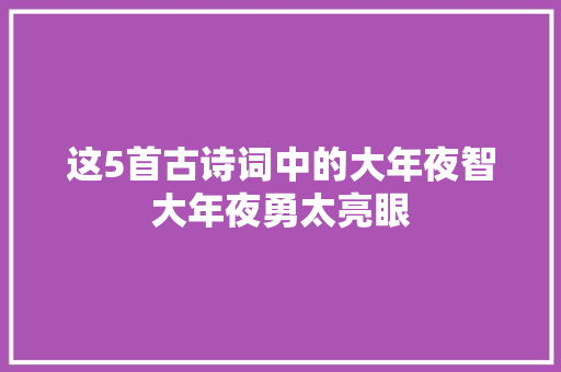 这5首古诗词中的大年夜智大年夜勇太亮眼