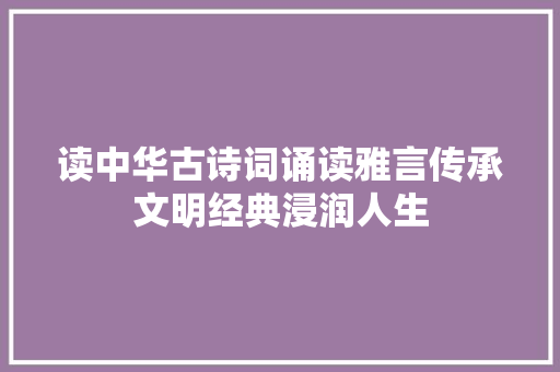 读中华古诗词诵读雅言传承文明经典浸润人生