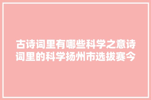 古诗词里有哪些科学之意诗词里的科学扬州市选拔赛今天举行
