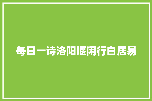 每日一诗洛阳堰闲行白居易