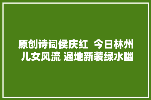 原创诗词侯庆红  今日林州 儿女风流 遍地新装绿水幽诗词十首