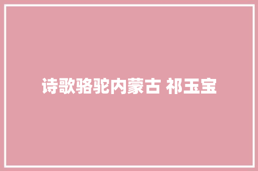 诗歌骆驼内蒙古 祁玉宝