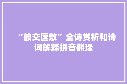 “彼交匪敖”全诗赏析和诗词解释拼音翻译
