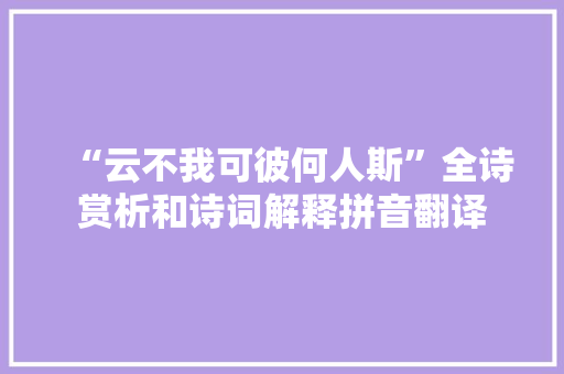 “云不我可彼何人斯”全诗赏析和诗词解释拼音翻译