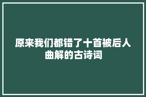原来我们都错了十首被后人曲解的古诗词