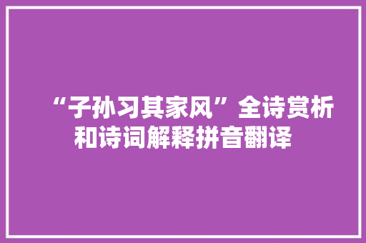 “子孙习其家风”全诗赏析和诗词解释拼音翻译