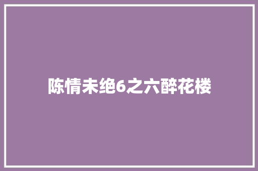 陈情未绝6之六醉花楼