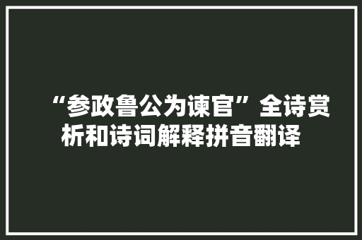 “参政鲁公为谏官”全诗赏析和诗词解释拼音翻译