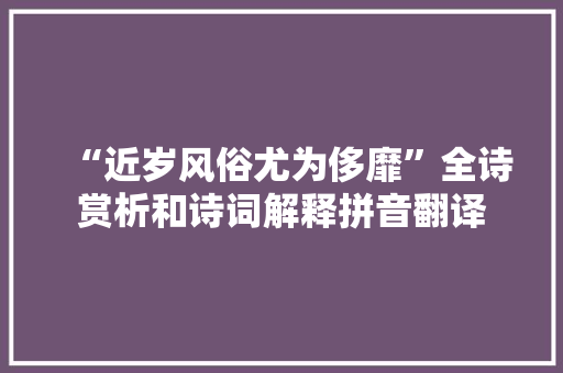 “近岁风俗尤为侈靡”全诗赏析和诗词解释拼音翻译