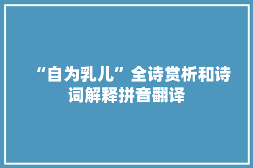 “自为乳儿”全诗赏析和诗词解释拼音翻译