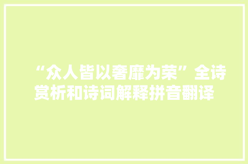 “众人皆以奢靡为荣”全诗赏析和诗词解释拼音翻译