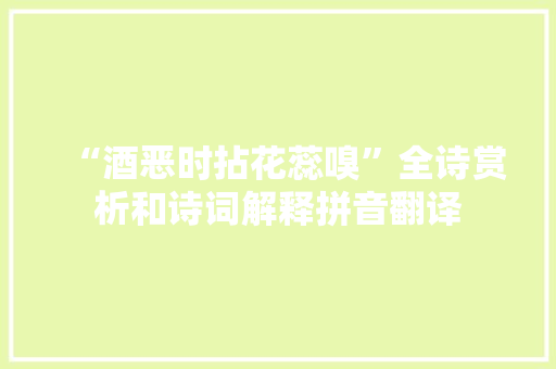“酒恶时拈花蕊嗅”全诗赏析和诗词解释拼音翻译