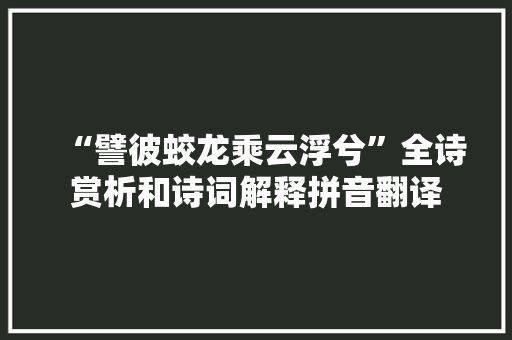 “譬彼蛟龙乘云浮兮”全诗赏析和诗词解释拼音翻译