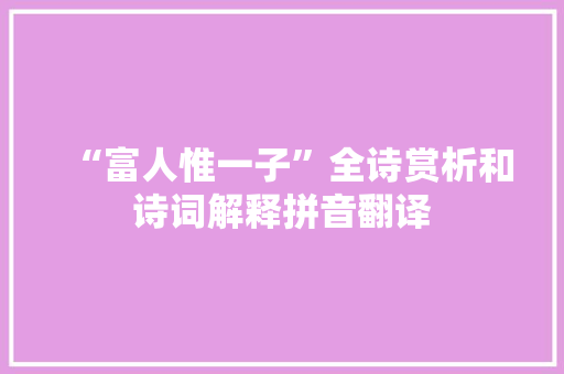 “富人惟一子”全诗赏析和诗词解释拼音翻译
