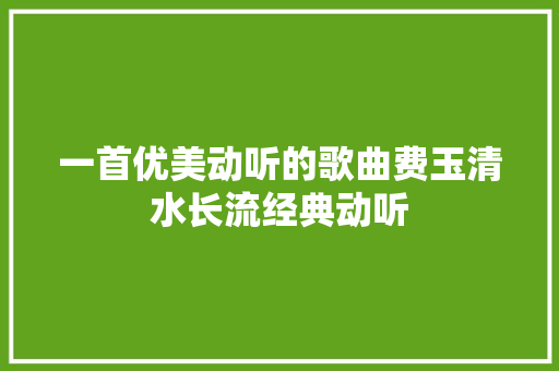 一首优美动听的歌曲费玉清水长流经典动听