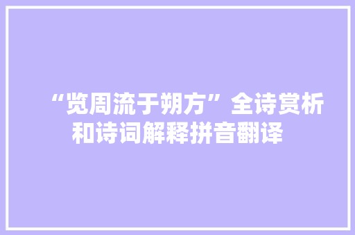 “览周流于朔方”全诗赏析和诗词解释拼音翻译
