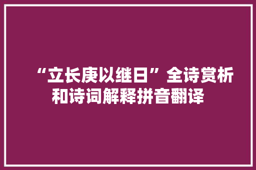 “立长庚以继日”全诗赏析和诗词解释拼音翻译