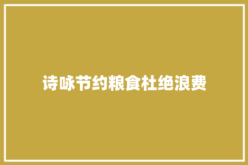 诗咏节约粮食杜绝浪费