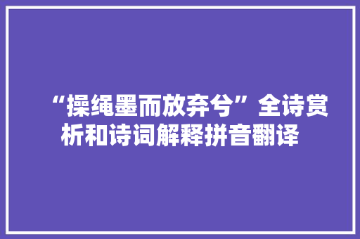 “操绳墨而放弃兮”全诗赏析和诗词解释拼音翻译