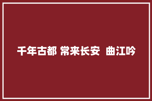 千年古都 常来长安  曲江吟