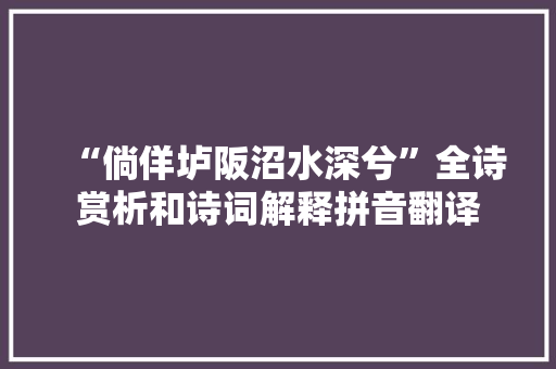 “倘佯垆阪沼水深兮”全诗赏析和诗词解释拼音翻译