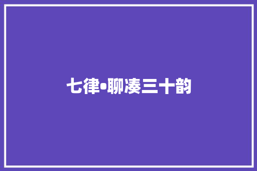 七律•聊凑三十韵