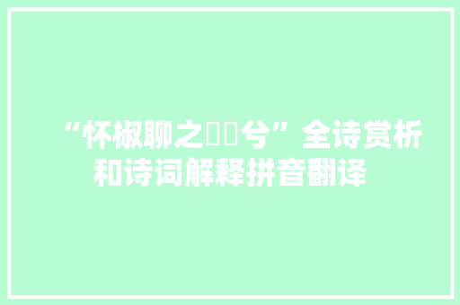 “怀椒聊之蔎蔎兮”全诗赏析和诗词解释拼音翻译