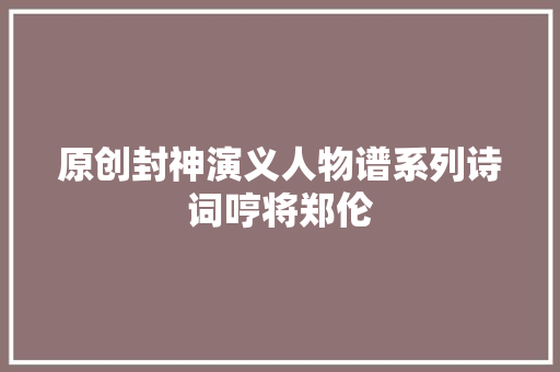 原创封神演义人物谱系列诗词哼将郑伦