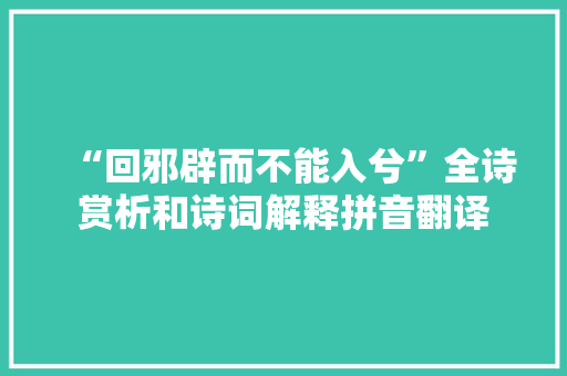 “回邪辟而不能入兮”全诗赏析和诗词解释拼音翻译